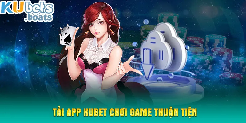 Tải app KUBET chơi game thuận tiện