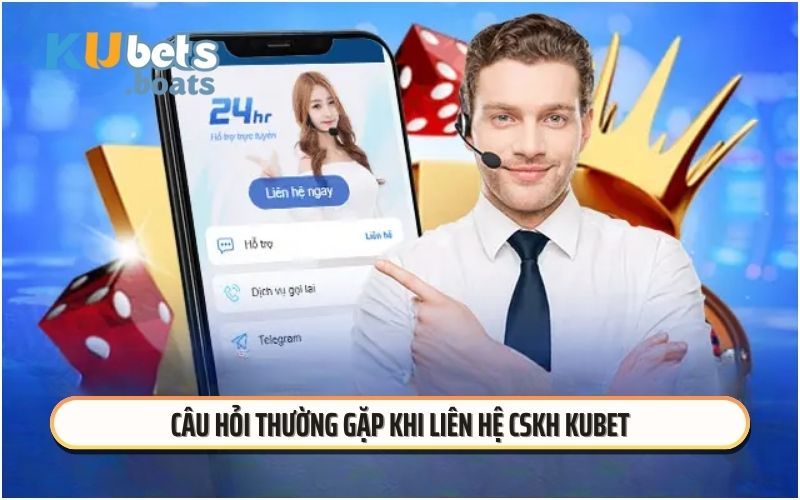 Câu hỏi thường gặp khi liên hệ CSKH KUBET