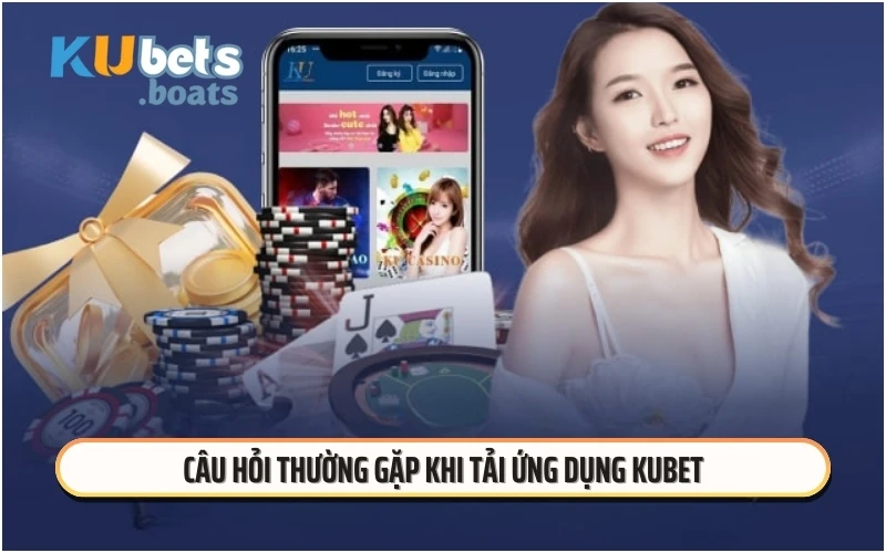 Câu hỏi thường gặp khi tải ứng dụng KUBET