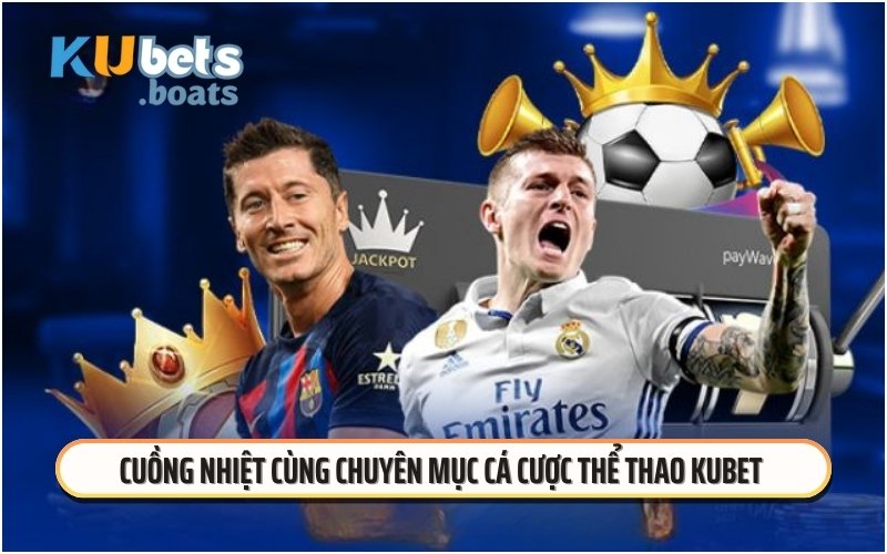 Cuồng nhiệt cùng chuyên mục cá cược thể thao KUBET 