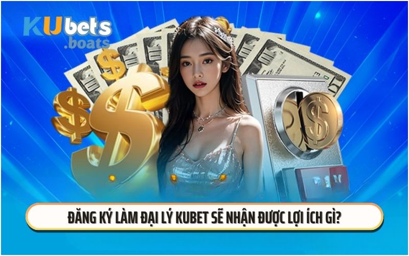 Đăng ký làm đại lý KUBET sẽ nhận được lợi ích gì?