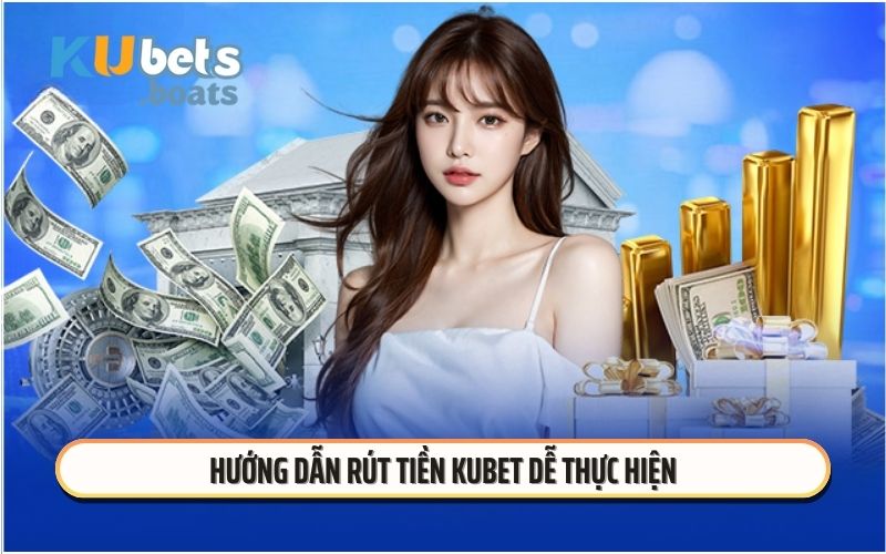 Hướng dẫn rút tiền KUBET dễ thực hiện