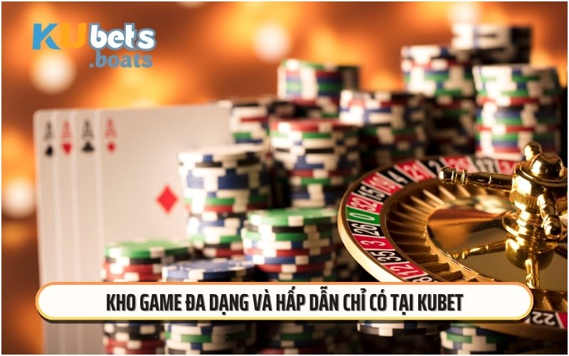 Kho game đa dạng và hấp dẫn chỉ có tại KUBET