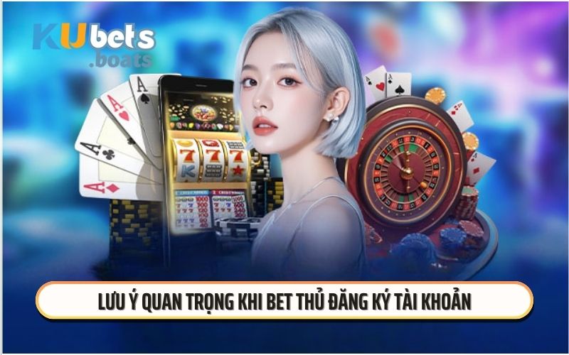 Lưu ý quan trọng khi bet thủ đăng ký tài khoản