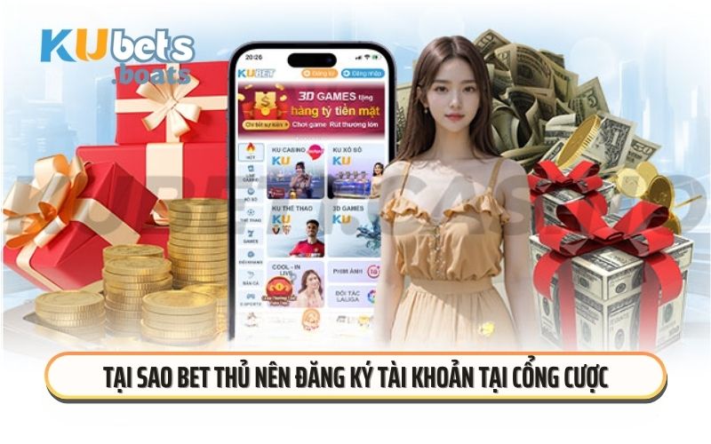 Tại sao bet thủ nên đăng ký tài khoản tại cổng cược