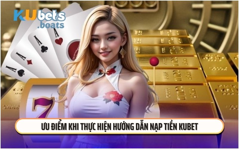 Ưu điểm khi thực hiện hướng dẫn nạp tiền KUBET