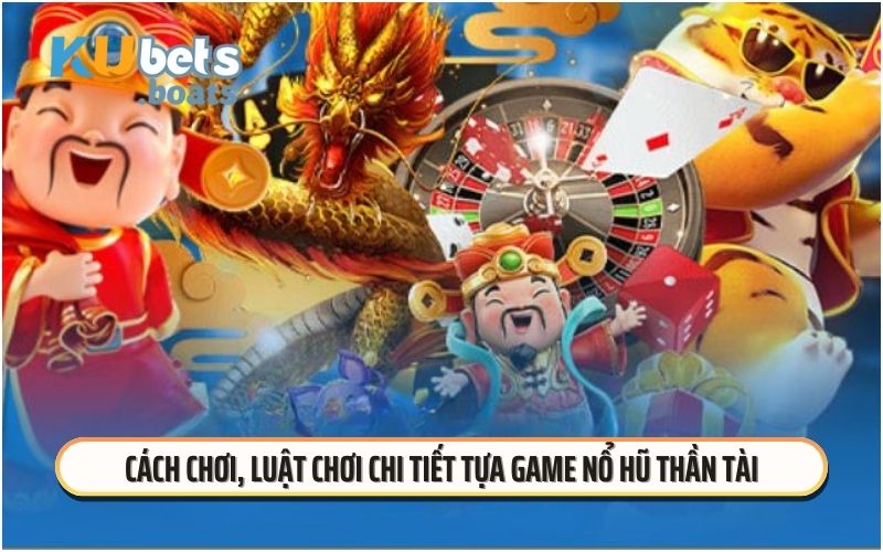 Cách chơi, luật chơi chi tiết tựa game nổ hũ thần tài