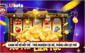 Game Nổ Hũ Đổi Thẻ - Trải Nghiệm Cực Đã, Thắng Lớn Cực Phê