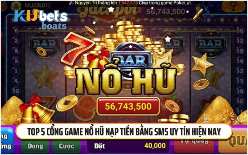 Top 5 cổng game nổ hũ nạp tiền bằng SMS uy tín hiện nay